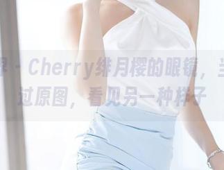 语画界 - Cherry绯月樱的眼镜，当你透过原图，看见另一种样子